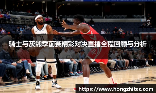 骑士与灰熊季前赛精彩对决直播全程回顾与分析